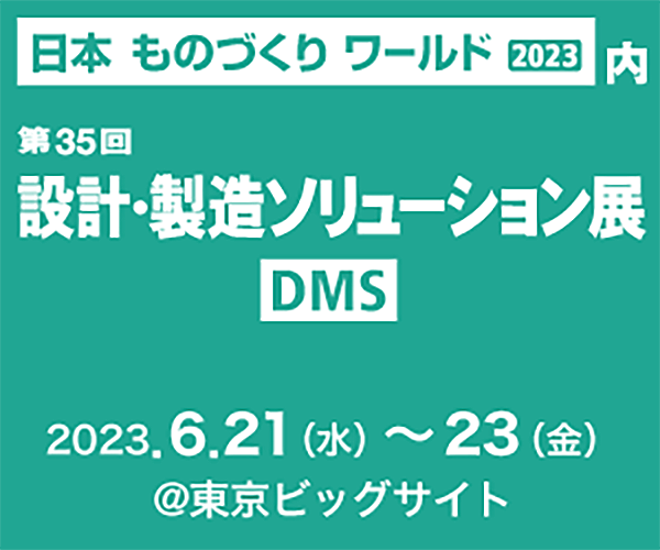 日本 ものづくり ワールド 2023 内 第35回 設計・製造ソリューション展 DMS 2023.6.21（水）～23（金）@東京ビッグサイト